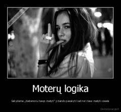 Moterų logika - Sakydama ,,Nebenoriu tavęs matyti" ji bando pasakyti kad nori tave matyti visada