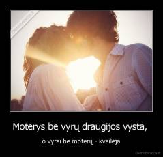 Moterys be vyrų draugijos vysta,  - o vyrai be moterų - kvailėja