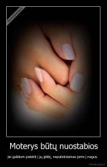 Moterys būtų nuostabios - jei galėtum patekti į jų glėbį, nepatekdamas joms į nagus. 