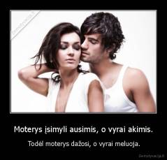 Moterys įsimyli ausimis, o vyrai akimis. -  Todėl moterys dažosi, o vyrai meluoja.