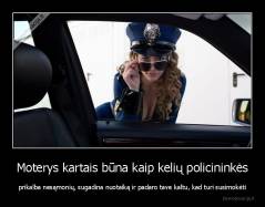Moterys kartais būna kaip kelių policininkės - prikalba nesąmonių, sugadina nuotaiką ir padaro tave kaltu, kad turi susimokėti
