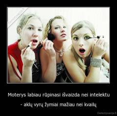 Moterys labiau rūpinasi išvaizda nei intelektu - - aklų vyrų žymiai mažiau nei kvailų