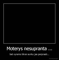 Moterys nesupranta ... - bet vyrams tikrai sunku jas perprasti...