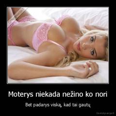 Moterys niekada nežino ko nori - Bet padarys viską, kad tai gautų