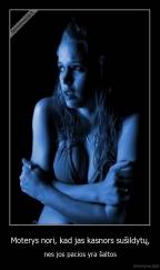 Moterys nori, kad jas kasnors sušildytų, - nes jos pacios yra šaltos