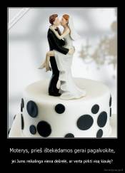 Moterys, prieš ištekėdamos gerai pagalvokite, - jei Jums reikalinga viena dešrelė, ar verta pirkti visą kiaulę?