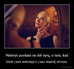 Moterys puošiasi ne dėl vyrų, o tam, kad - žiūrėt į save veidrodyje ir į savo atspindį vitrinose 