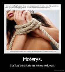 Moterys, - Štai kas būna kaip jus mums neduodat