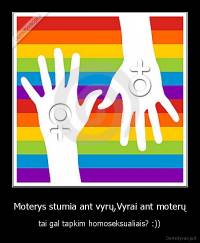 Moterys stumia ant vyrų,Vyrai ant moterų - tai gal tapkim homoseksualiais? :))