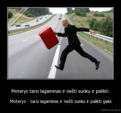 Moterys tarsi lagaminas ir nešti sunku ir palikti  - Moterys - tarsi lagaminas ir nešti sunku ir palikti gaila