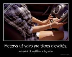 Moterys už vairo yra tikros dievaitės, - visi aplink tik meldžiasi ir žegnojasi