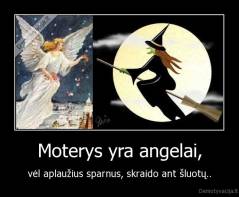 Moterys yra angelai, - vėl aplaužius sparnus, skraido ant šluotų..