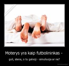 Moterys yra kaip futbolininkas -  - guli, stena, o tu galvoji - simuliuoja ar ne?