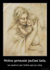 Motina geriausiai jaučiasi tada, - kai pasakomi geri žodžiai apie jos vaiką.