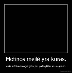 Motinos meilė yra kuras, - kuris suteikia žmogui galimybę padaryti tai kas neįmano.