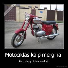 Motociklas kaip mergina  - tik ji daug pigiau islaikyti