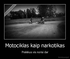 Motociklas kaip narkotikas - Pralėkus vis norisi dar