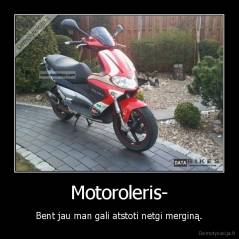 Motoroleris- - Bent jau man gali atstoti netgi merginą.