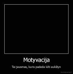 Motyvacija - Tai jausmas, kuris padeda kilti aukštyn