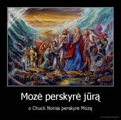 Mozė perskyrė jūrą - o Chuck Noriss perskyrė Mozę