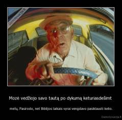 Mozė vedžiojo savo tautą po dykumą keturiasdešimt  - metų. Pasirodo, net Biblijos laikais vyrai vengdavo pasiklausti kelio.