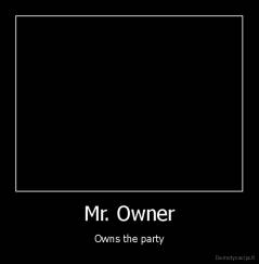 Mr. Owner - Owns the party