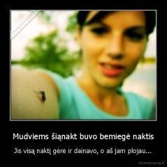 Mudviems šiąnakt buvo bemiegė naktis - Jis visą naktį gėrė ir dainavo, o aš jam plojau...