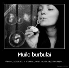 Muilo burbulai - Atnešėm juos vaikams, ir tik tada supratom, kad dar patys neužaugom...