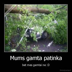 Mums gamta patinka - bet mes gamtai ne :D