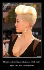 Mums nx ant jos naujos sukuosenos vistiek mylim  - Mylim tave nors ir tu belekokea