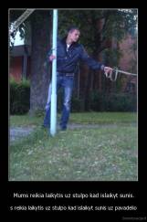 Mums reikia laikytis uz stulpo kad islaikyt sunis. - s reikia laikytis uz stulpo kad islaikyt sunis uz pavadelio