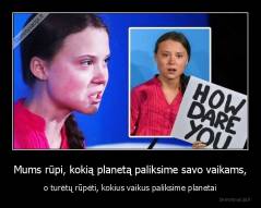 Mums rūpi, kokią planetą paliksime savo vaikams, - o turėtų rūpėti, kokius vaikus paliksime planetai