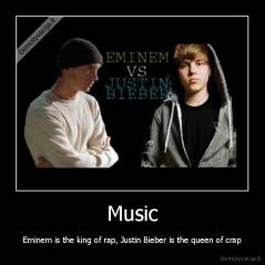 Music - Eminem is the king of rap, Justin Bieber is the queen of crap