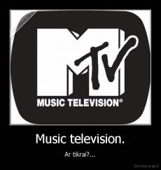 Music television. - Ar tikrai?...