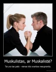 Muskulistas, ar Muskalistė? - Tai yra tas pats - vienas kito svarbos nesupranta.