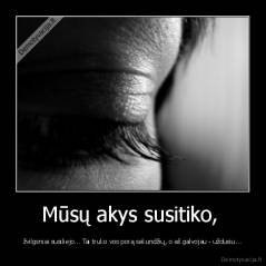 Mūsų akys susitiko,  - žvilgsniai susiliejo... Tai truko vos porą sekundžių, o aš galvojau - uždusiu...