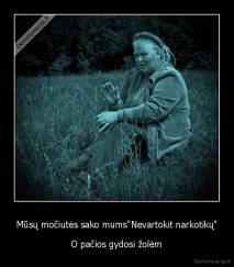 Mūsų močiutės sako mums"Nevartokit narkotikų" - O pačios gydosi žolėm