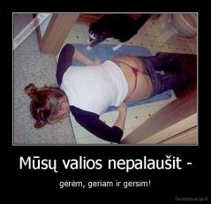 Mūsų valios nepalaušit - - gėrėm, geriam ir gersim!