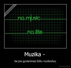 Muzika -  - be jos gyvenimas būtu nuobodus.