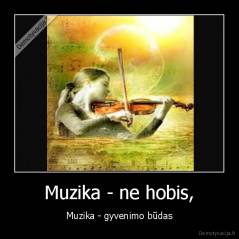 Muzika - ne hobis, - Muzika - gyvenimo būdas