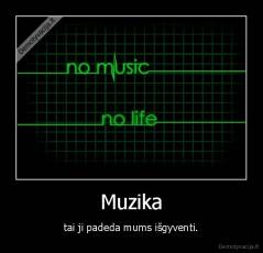 Muzika - tai ji padeda mums išgyventi.