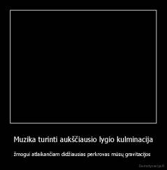Muzika turinti aukščiausio lygio kulminacija - žmogui atlaikančiam didžiausias perkrovas mūsų gravitacijos 