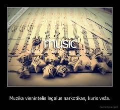 Muzika vienintelis legalus narkotikas, kuris veža. - 