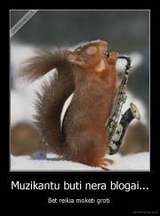 Muzikantu buti nera blogai... - Bet reikia moketi groti 