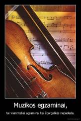 Muzikos egzaminai, - tai vieninteliai egzaminai kai špargalkės nepadeda.