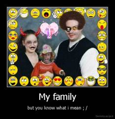 My family - but you know what i mean ; /