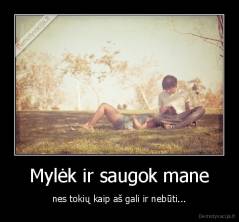 Mylėk ir saugok mane - nes tokių kaip aš gali ir nebūti...