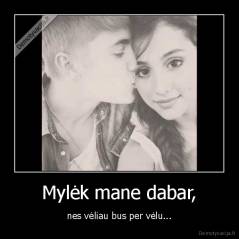 Mylėk mane dabar, - nes vėliau bus per vėlu...