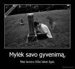 Mylėk savo gyvenimą, - Nes lavonu būsi labai ilgai.