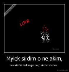 Mylek sirdim o ne akim, - nes akimis ieskai grozio,o sirdim sirdies...